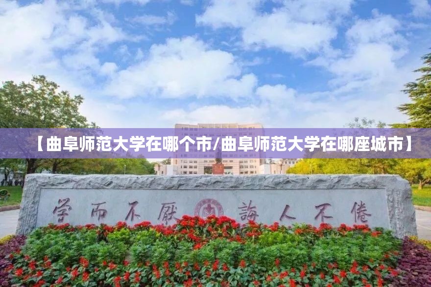 【曲阜师范大学在哪个市/曲阜师范大学在哪座城市】 【曲阜师范大学在哪个市/曲阜师范大学在哪座城市】