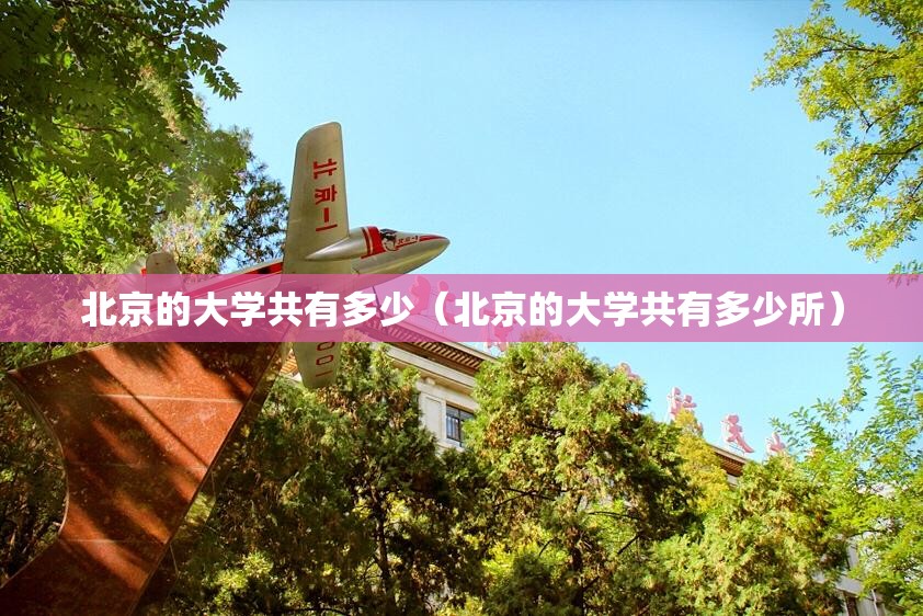 北京的大学共有多少(北京的大学共有多少所) 北京的大学共有多少(北京的大学共有多少所)