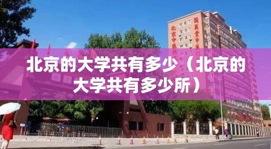 北京的大学共有多少(北京的大学共有多少所) 北京的大学共有多少(北京的大学共有多少所)