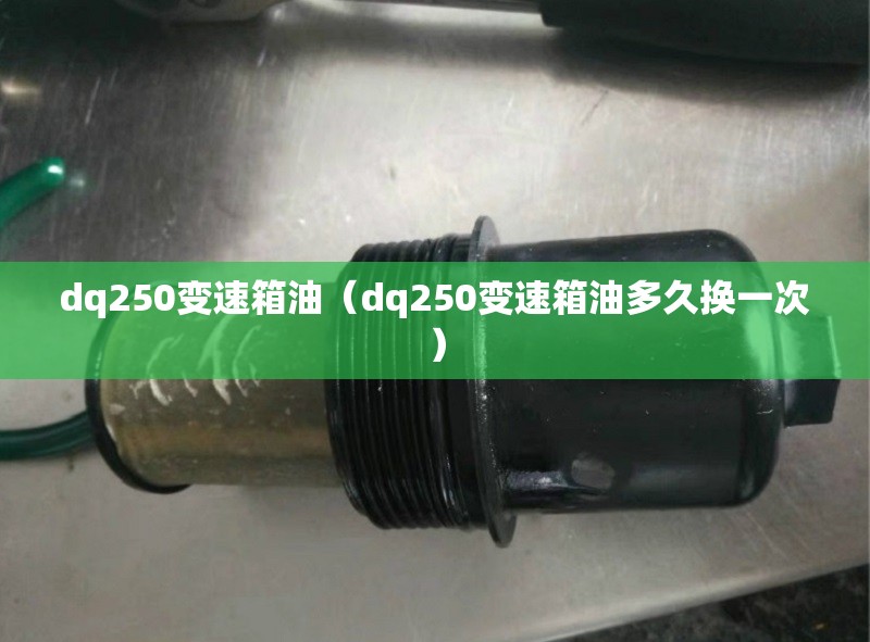dq250变速箱油(dq250变速箱油多久换一次) dq250变速箱油(dq250变速箱油多久换一次)