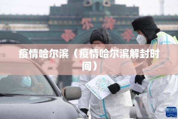 疫情哈尔滨(疫情哈尔滨解封时间) 疫情哈尔滨(疫情哈尔滨解封时间)