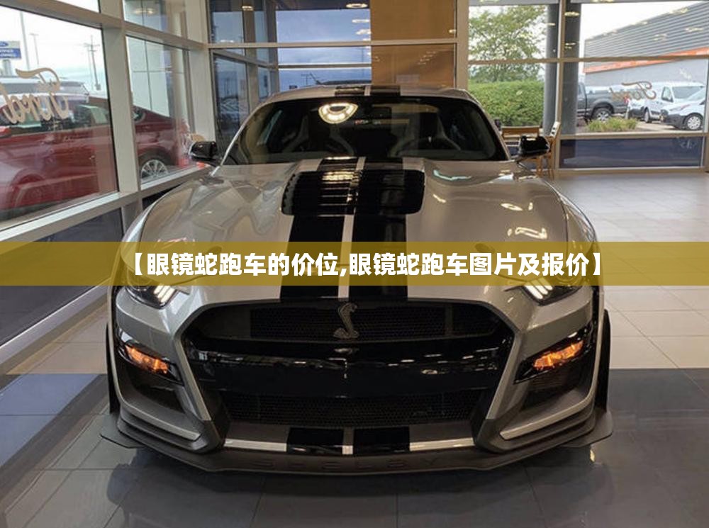 【眼镜蛇跑车的价位,眼镜蛇跑车图片及报价】