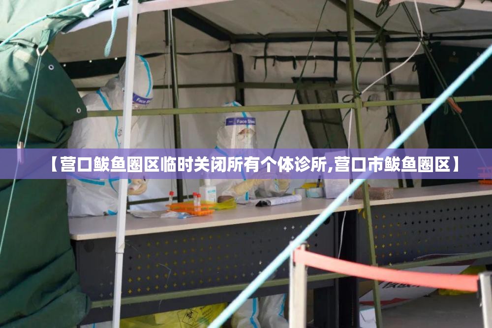 【营口鲅鱼圈区临时关闭所有个体诊所,营口市鲅鱼圈区】 【营口鲅鱼圈区临时关闭所有个体诊所,营口市鲅鱼圈区】
