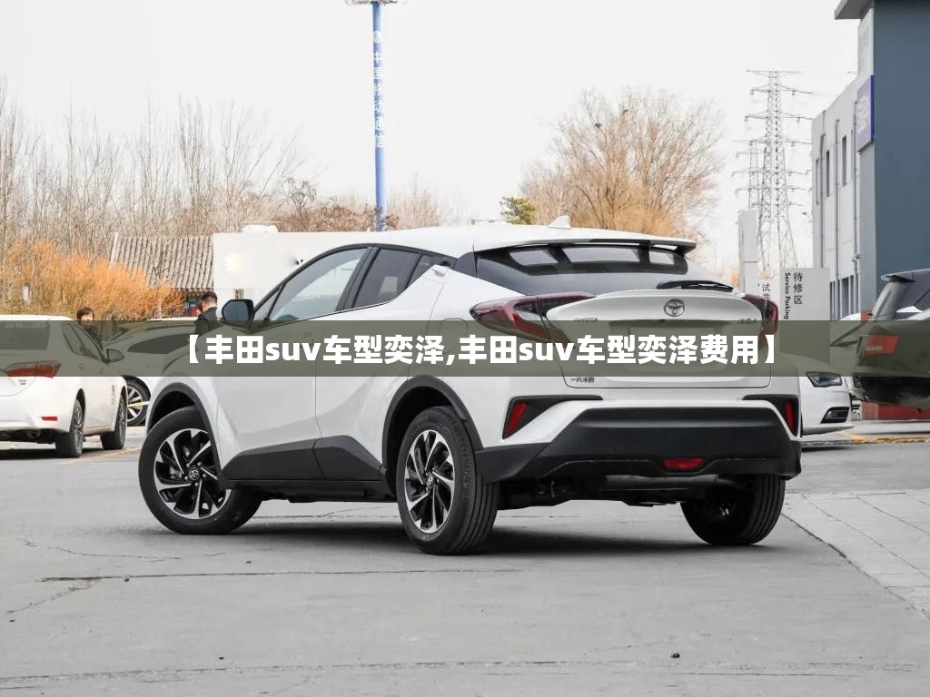【丰田suv车型奕泽,丰田suv车型奕泽费用】 【丰田suv车型奕泽,丰田suv车型奕泽费用】