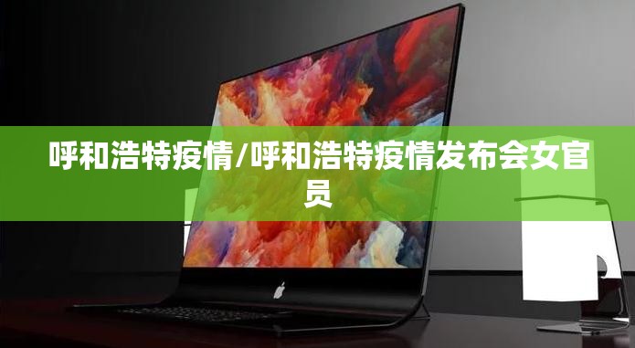 呼和浩特疫情/呼和浩特疫情发布会女官员 呼和浩特疫情/呼和浩特疫情发布会女官员