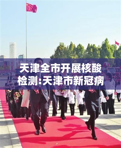 天津全市开展核酸检测:天津市新冠病毒核酸检测应检尽检 天津全市开展核酸检测:天津市新冠病毒核酸检测应检尽检