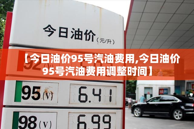 【今日油价95号汽油费用,今日油价95号汽油费用调整时间】