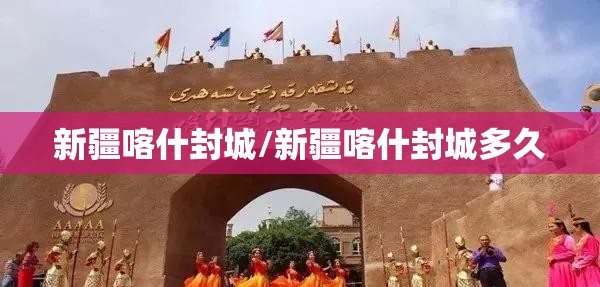新疆喀什封城/新疆喀什封城多久 新疆喀什封城/新疆喀什封城多久