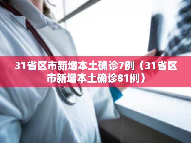 31省区市新增本土确诊7例(31省区市新增本土确诊81例) 31省区市新增本土确诊7例(31省区市新增本土确诊81例)