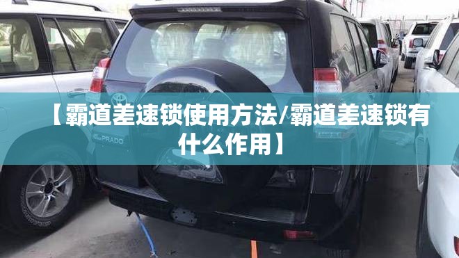 【霸道差速锁使用方法/霸道差速锁有什么作用】 【霸道差速锁使用方法/霸道差速锁有什么作用】