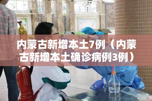 内蒙古新增本土7例（内蒙古新增本土确诊病例3例）
