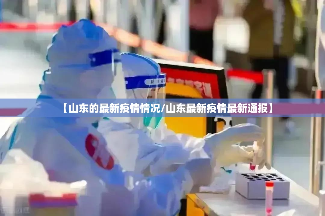 【山东的最新疫情情况/山东最新疫情最新通报】 【山东的最新疫情情况/山东最新疫情最新通报】