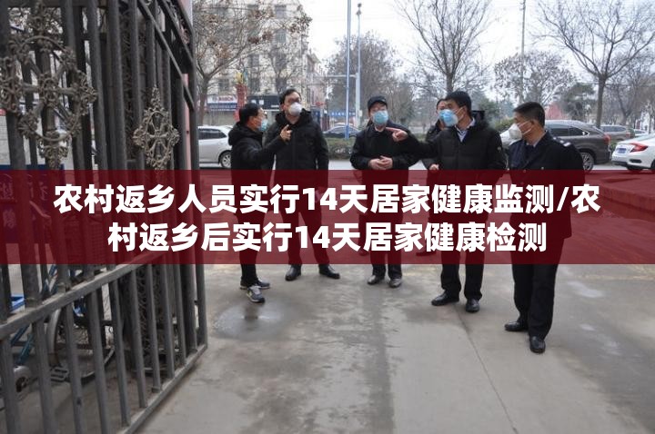 农村返乡人员实行14天居家健康监测/农村返乡后实行14天居家健康检测 农村返乡人员实行14天居家健康监测/农村返乡后实行14天居家健康检测