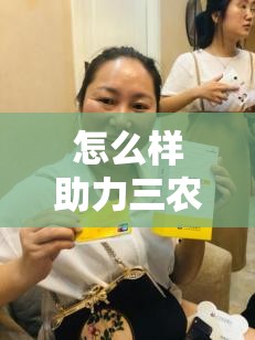 怎么样助力三农发展工作/抓好三农工作助力乡村振兴
