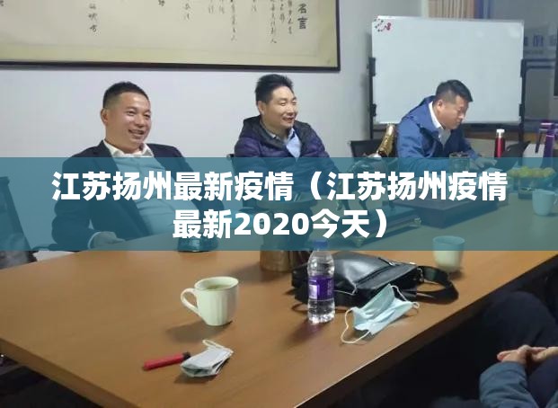 江苏扬州最新疫情(江苏扬州疫情最新2020今天) 江苏扬州最新疫情(江苏扬州疫情最新2020今天)