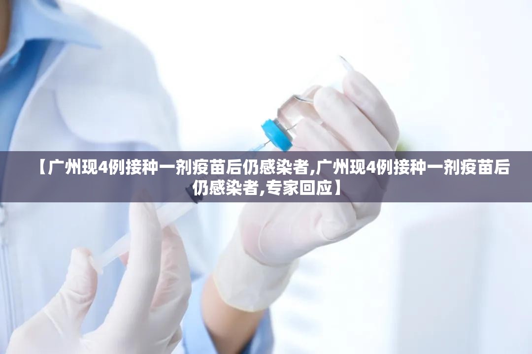 【广州现4例接种一剂疫苗后仍感染者,广州现4例接种一剂疫苗后仍感染者,专家回应】 【广州现4例接种一剂疫苗后仍感染者,广州现4例接种一剂疫苗后仍感染者,专家回应】