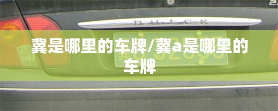 冀是哪里的车牌/冀a是哪里的车牌 冀是哪里的车牌/冀a是哪里的车牌