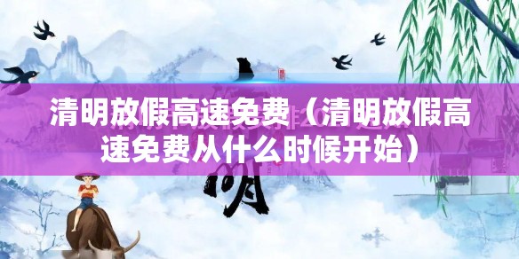 清明放假高速免费(清明放假高速免费从什么时候开始) 清明放假高速免费(清明放假高速免费从什么时候开始)