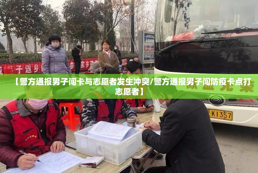 【警方通报男子闯卡与志愿者发生冲突/警方通报男子闯防疫卡点打志愿者】