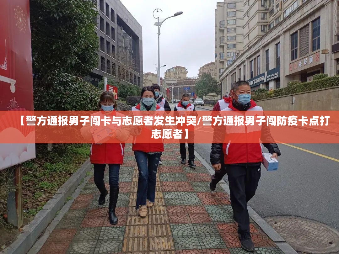 【警方通报男子闯卡与志愿者发生冲突/警方通报男子闯防疫卡点打志愿者】