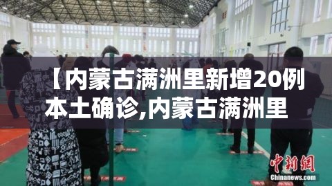 【内蒙古满洲里新增20例本土确诊,内蒙古满洲里最新通报】