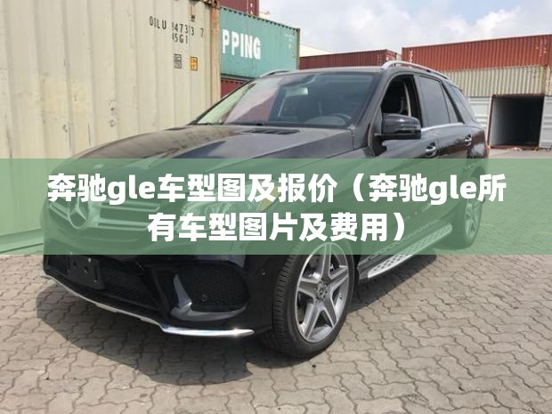 奔驰gle车型图及报价（奔驰gle所有车型图片及费用）