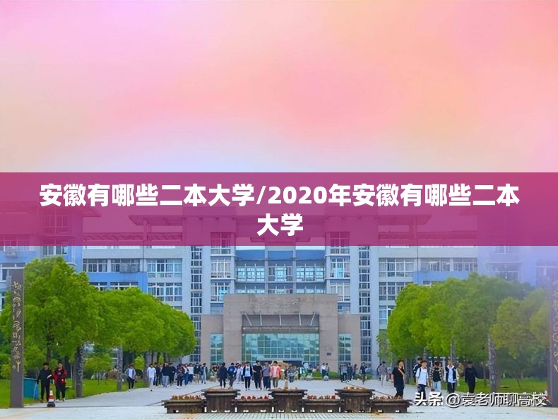 安徽有哪些二本大学/2020年安徽有哪些二本大学