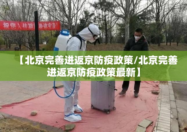 【北京完善进返京防疫政策/北京完善进返京防疫政策最新】