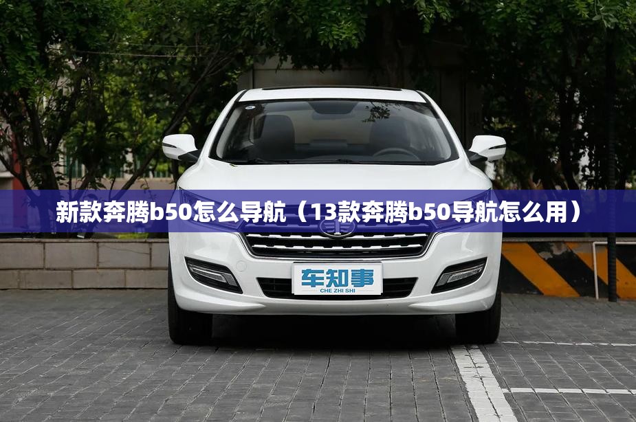 新款奔腾b50怎么导航(13款奔腾b50导航怎么用) 新款奔腾b50怎么导航(13款奔腾b50导航怎么用)