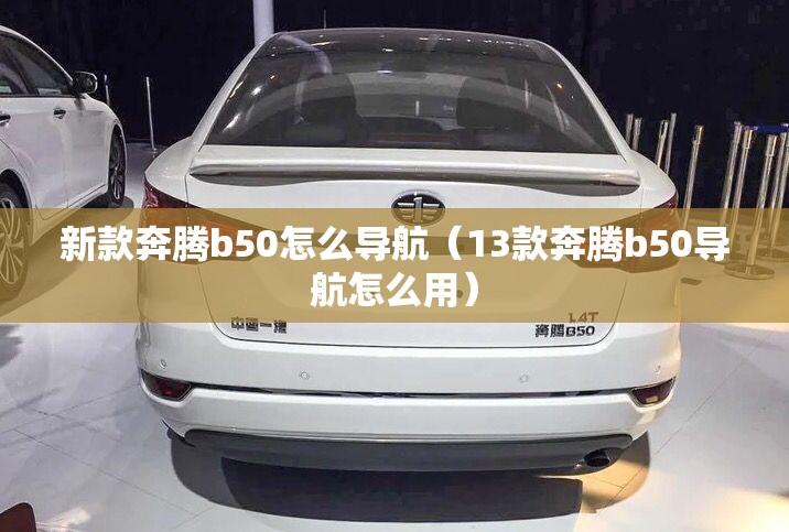 新款奔腾b50怎么导航(13款奔腾b50导航怎么用) 新款奔腾b50怎么导航(13款奔腾b50导航怎么用)