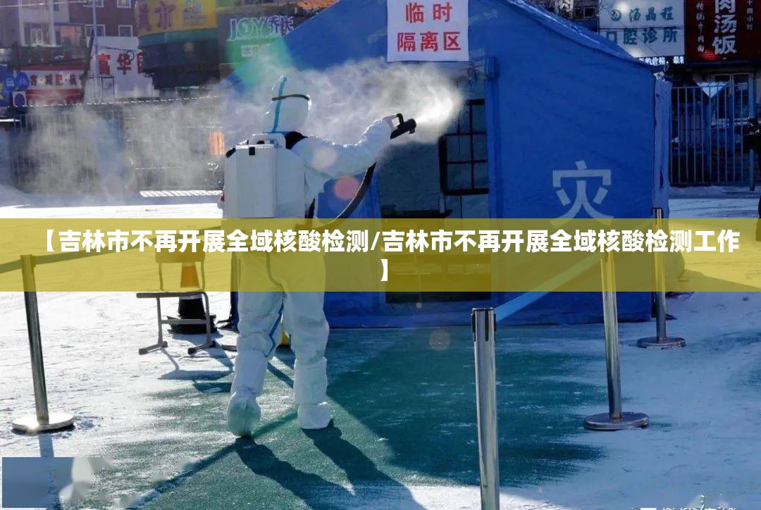 【吉林市不再开展全域核酸检测/吉林市不再开展全域核酸检测工作】 【吉林市不再开展全域核酸检测/吉林市不再开展全域核酸检测工作】