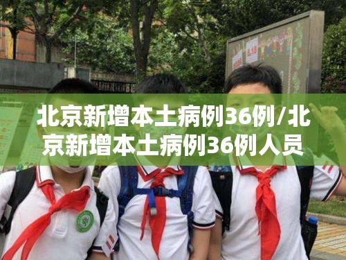北京新增本土病例36例/北京新增本土病例36例人员信息 北京新增本土病例36例/北京新增本土病例36例人员信息