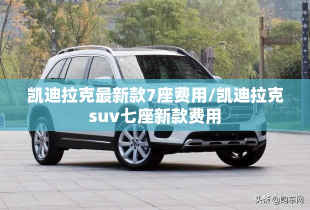 凯迪拉克最新款7座费用/凯迪拉克suv七座新款费用 凯迪拉克最新款7座费用/凯迪拉克suv七座新款费用