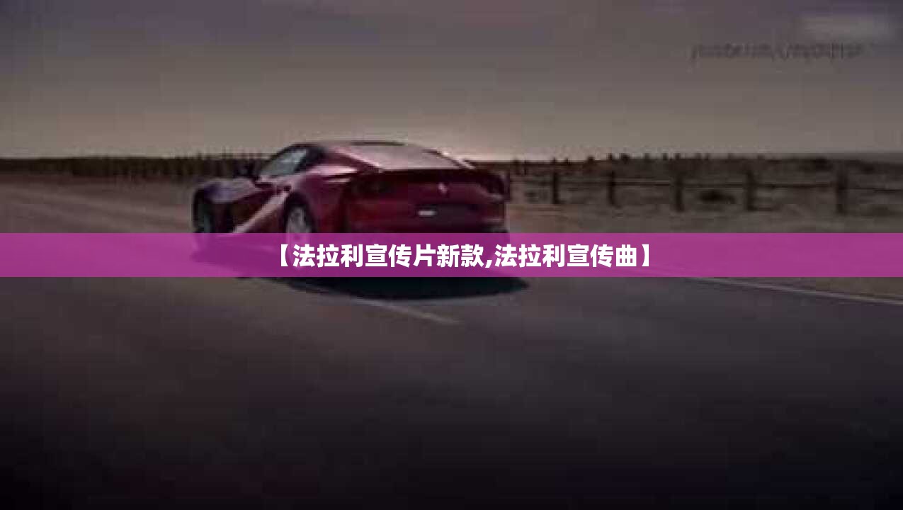 【法拉利宣传片新款,法拉利宣传曲】 【法拉利宣传片新款,法拉利宣传曲】