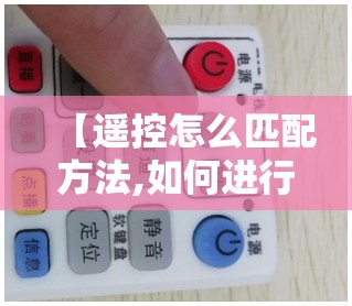 【遥控怎么匹配方法,如何进行遥控器配对】 【遥控怎么匹配方法,如何进行遥控器配对】