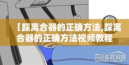 【踩离合器的正确方法,踩离合器的正确方法视频教程】 【踩离合器的正确方法,踩离合器的正确方法视频教程】