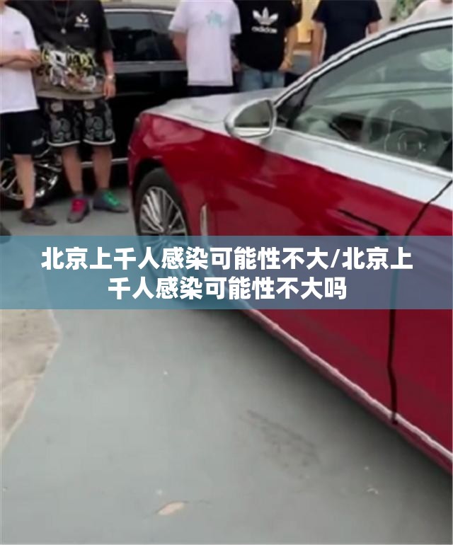北京上千人感染可能性不大/北京上千人感染可能性不大吗 北京上千人感染可能性不大/北京上千人感染可能性不大吗