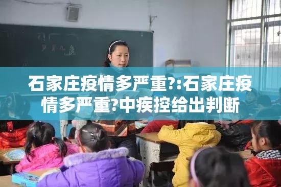 石家庄疫情多严重?:石家庄疫情多严重?中疾控给出判断 石家庄疫情多严重?:石家庄疫情多严重?中疾控给出判断