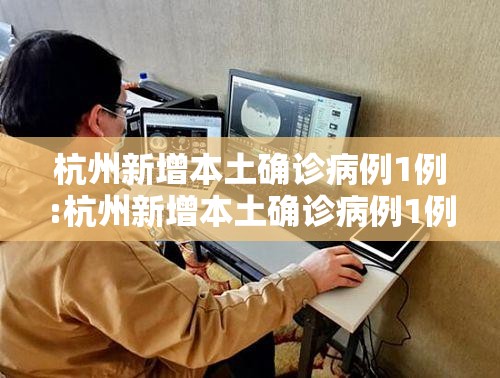 杭州新增本土确诊病例1例:杭州新增本土确诊病例1例是哪里的 杭州新增本土确诊病例1例:杭州新增本土确诊病例1例是哪里的