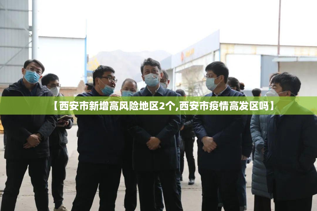 【西安市新增高风险地区2个,西安市疫情高发区吗】 【西安市新增高风险地区2个,西安市疫情高发区吗】