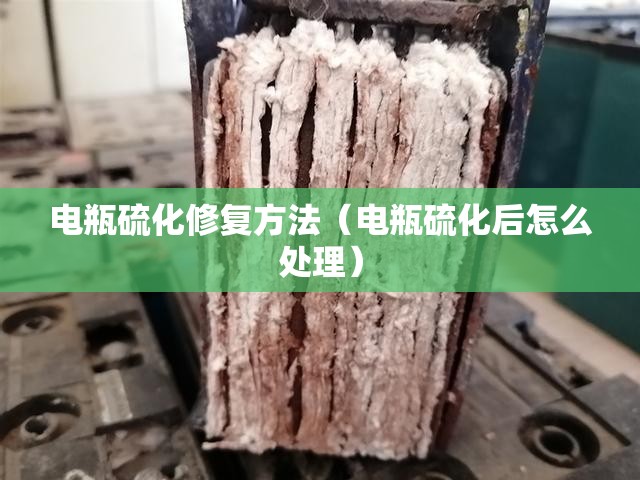 电瓶硫化修复方法(电瓶硫化后怎么处理) 电瓶硫化修复方法(电瓶硫化后怎么处理)