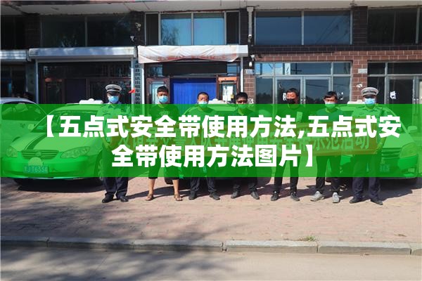 【五点式安全带使用方法,五点式安全带使用方法图片】 【五点式安全带使用方法,五点式安全带使用方法图片】