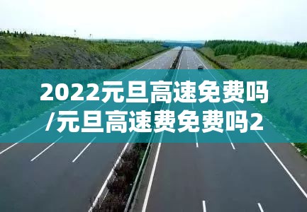 2022元旦高速免费吗/元旦高速费免费吗2027年
