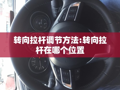 转向拉杆调节方法:转向拉杆在哪个位置 转向拉杆调节方法:转向拉杆在哪个位置