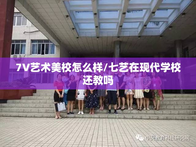 7V艺术美校怎么样/七艺在现代学校还教吗