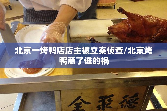 北京一烤鸭店店主被立案侦查/北京烤鸭惹了谁的祸 北京一烤鸭店店主被立案侦查/北京烤鸭惹了谁的祸