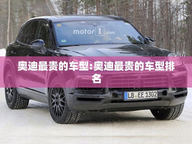 奥迪最贵的车型:奥迪最贵的车型排名 奥迪最贵的车型:奥迪最贵的车型排名