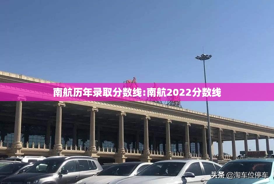 南航历年录取分数线:南航2022分数线