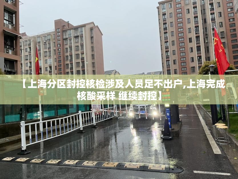 【上海分区封控核检涉及人员足不出户,上海完成核酸采样 继续封控】 【上海分区封控核检涉及人员足不出户,上海完成核酸采样 继续封控】