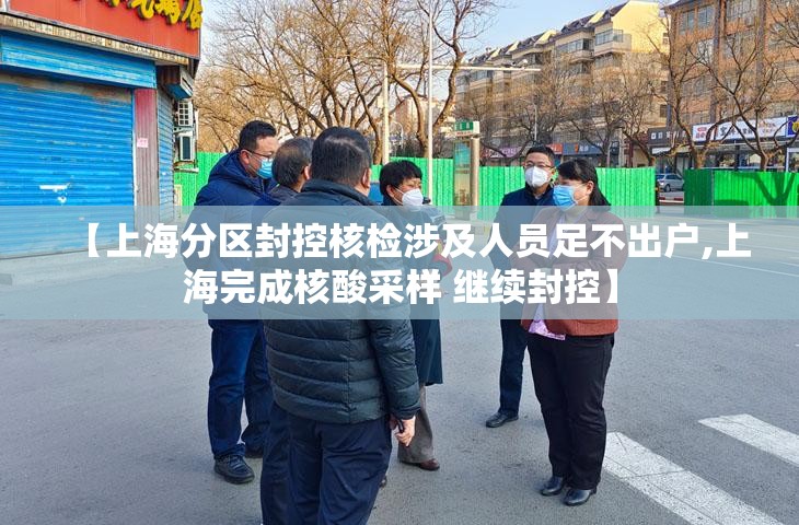 【上海分区封控核检涉及人员足不出户,上海完成核酸采样 继续封控】 【上海分区封控核检涉及人员足不出户,上海完成核酸采样 继续封控】